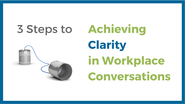 3 Steps to Achieving Clarity in Workplace Conversations